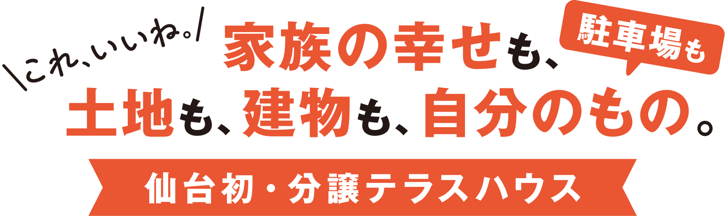 家族の幸せも、土地も、建物も、自分のもの。 仙台初・分譲テラスハウス